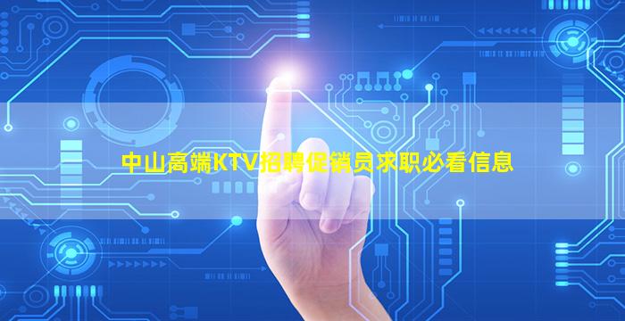 中山高端KTV招聘促销员求职必看信息