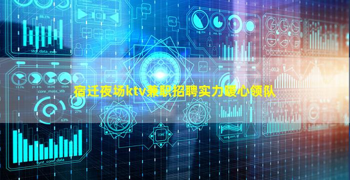 宿迁夜场ktv兼职招聘实力暖心领队